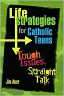 Life Strategies For Catholic Teens: Tough Issues, Straight Talk