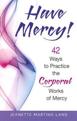 Have Mercy!: 42 Ways To Practice The Corporal Works Of Mercy