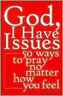 God, I Have Issues: 50 Ways to Pray No Matter How You Feel
