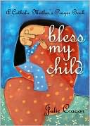 Bless My Child: A Catholic Mother's Prayer Book