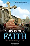 This Is Our Faith: A Catholic Catechism for Adults