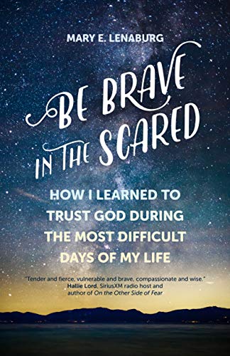 Be Brave in the Scared: Trust God during the Most Difficult Days