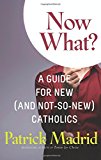 Now What?: A Guide for New (and Not-So-New) Catholics